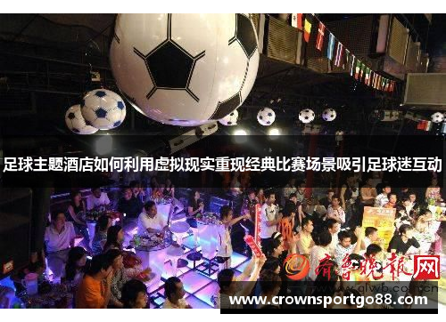 足球主题酒店如何利用虚拟现实重现经典比赛场景吸引足球迷互动